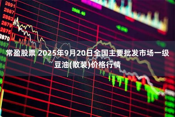 常盈股票 2025年9月20日全国主要批发市场一级豆油(散装)价格行情