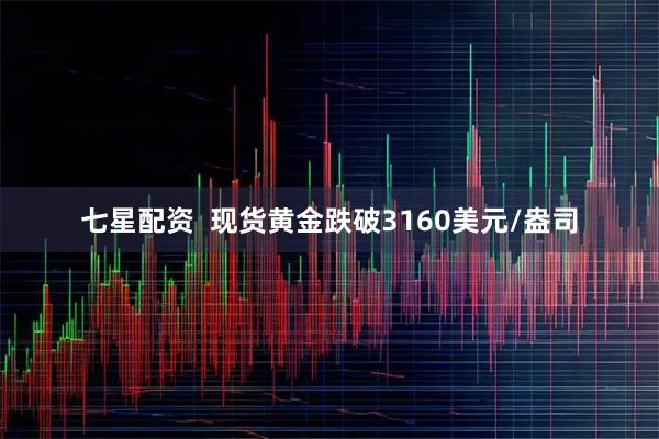 七星配资  现货黄金跌破3160美元/盎司