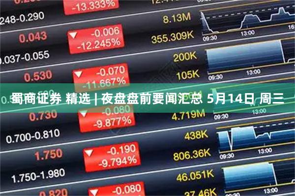 蜀商证券 精选 | 夜盘盘前要闻汇总 5月14日 周三