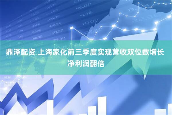 鼎泽配资 上海家化前三季度实现营收双位数增长 净利润翻倍