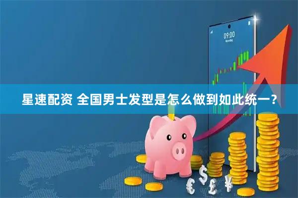 星速配资 全国男士发型是怎么做到如此统一？