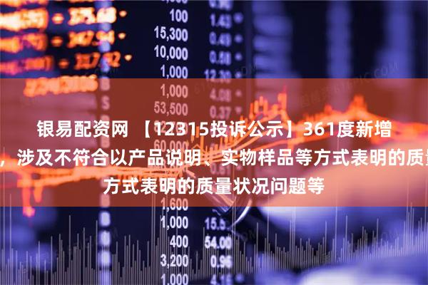 银易配资网 【12315投诉公示】361度新增6件投诉公示，涉及不符合以产品说明、实物样品等方式表明的质量状况问题等