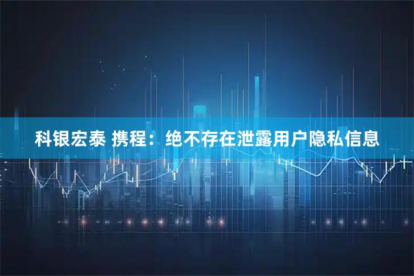 科银宏泰 携程：绝不存在泄露用户隐私信息