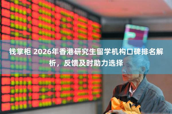 钱掌柜 2026年香港研究生留学机构口碑排名解析，反馈及时助力选择