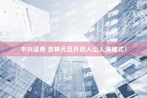 中兴证券 吉林元旦开启人山人海模式！