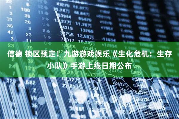信德 锁区预定！九游游戏娱乐《生化危机：生存小队》手游上线日期公布