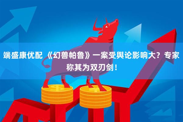 端盛康优配 《幻兽帕鲁》一案受舆论影响大？专家称其为双刃剑！