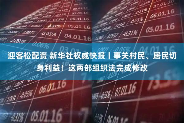 迎客松配资 新华社权威快报丨事关村民、居民切身利益！这两部组织法完成修改